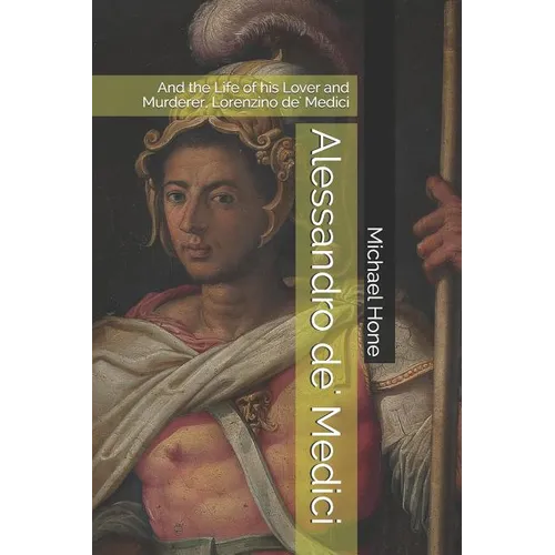 Alessandro de' Medici: And the Life of his Lover and Murderer, Lorenzino de' Medici