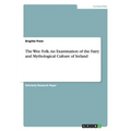 The Wee Folk. An Examination of the Fairy and Mythological Culture of Ireland