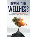 Rewire Your Wellness: A Guide to Reclaiming Your Life From Chronic Illness, Anxiety, and Pain