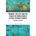Memory, the City and the Legacy of World War II in East Central Europe: The Ghosts of Others