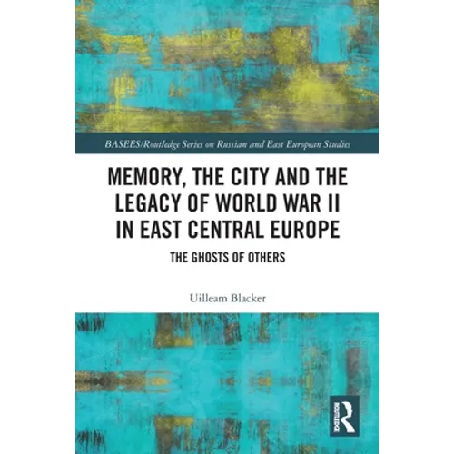 Memory, the City and the Legacy of World War II in East Central Europe: The Ghosts of Others