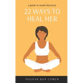 22 Ways to Heal Her: A Guide to Womb Discovery