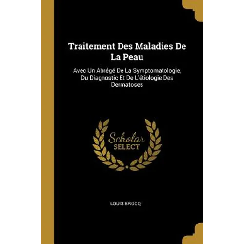 Traitement Des Maladies De La Peau: Avec Un Abrégé De La Symptomatologie, Du Diagnostic Et De L'étiologie Des Dermatoses