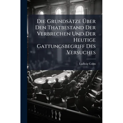 Die Grundsätze Über Den Thatbestand Der Verbrechen Und Der Heutige Gattungsbegriff Des Versuches