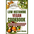 Low Histamine Vegan Cookbook: Discover Wholesome and Delicious Plant-Based Recipes to Relieve Histamine Intolerance