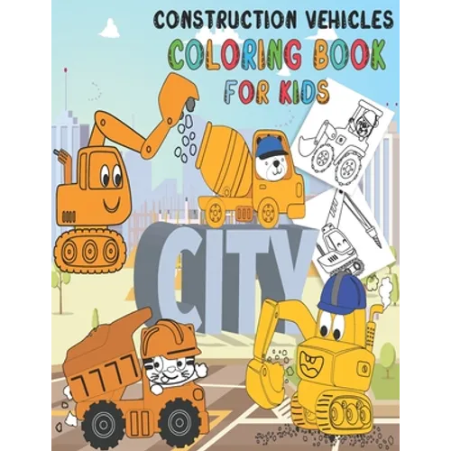 Construction Vehicles Coloring Book: Fun Big Trucks, Cranes, Tractors, Bulldozers, Excavators, Diggers And Dumpers For Toddlers Preschooler Kindergart