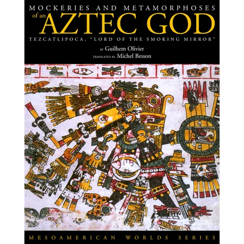 Mockeries and Metamorphoses of an Aztec God: Tezcatlipoca, "Lord of the Smoking Mirror"