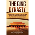The Qing Dynasty: A Captivating Guide to the History of China's Last Empire Called the Great Qing, Including Events Such as the Fall of Beijing, Opium