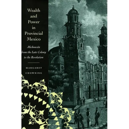 Wealth and Power in Provincial Mexico: Michoacán from the Late Colony to the Revolution