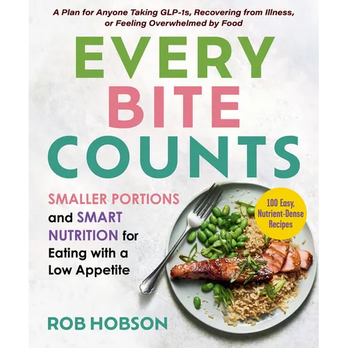 Every Bite Counts: Smaller Portions and Smart Nutrition for Eating with a Low Appetite - A Plan for Anyone Taking Glp-1s, Recovering from Illness, or