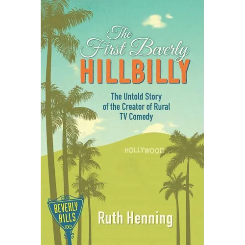 The First Beverly Hillbilly: The Untold Story of the Creator of Rural TV Comedy
