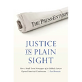 Justice in Plain Sight: How a Small-Town Newspaper and Its Unlikely Lawyer Opened America's Courtrooms