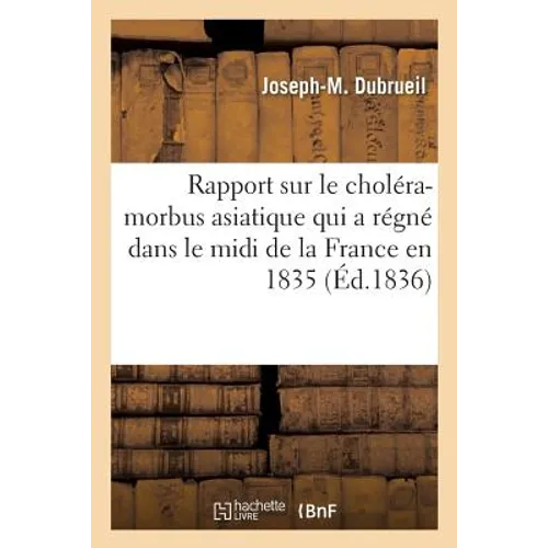 Rapport Sur Le Choléra-Morbus Asiatique Qui a Régné Dans Le MIDI de la France En 1835