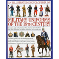 An Illustrated Encyclopedia of Military Uniforms of the 19th Century: An Expert Guide to the Crimean War, American Civil War, Boer War, Wars of German