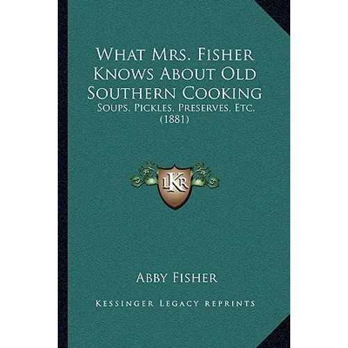 What Mrs. Fisher Knows about Old Southern Cooking: Soups, Pickles, Preserves, Etc. (1881)