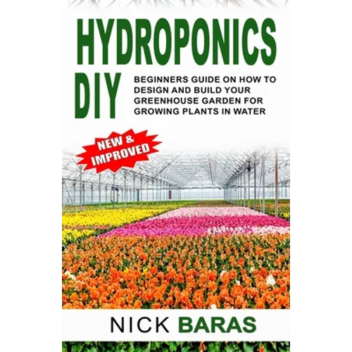 Hydroponics DIY: Beginners Guide On How To Design And Build your Greenhouse Garden For Growing Plants In Water