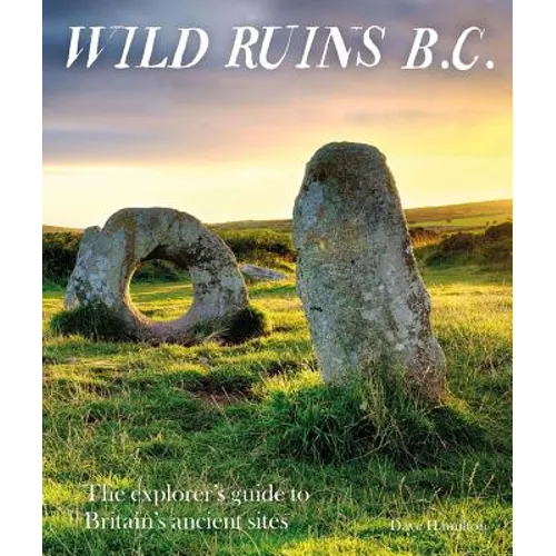 Wild Ruins B.C.: The Explorer's Guide to Britain's Ancient Sites