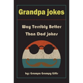 Grandpa Jokes: Way terribly Better Than Dad Jokes, Funny Grandfather Gift For Birthday, Father's Day.
