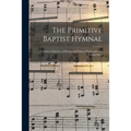 The Primitive Baptist Hymnal: a Choice Collection of Hymns and Tunes of Early and Late Composition