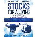 How to Trade Stocks for a Living: 4 Books in 1 - How to Start Day Trading, Dominate the Forex Market, Reduce Risk with Options, and Increase Profit
