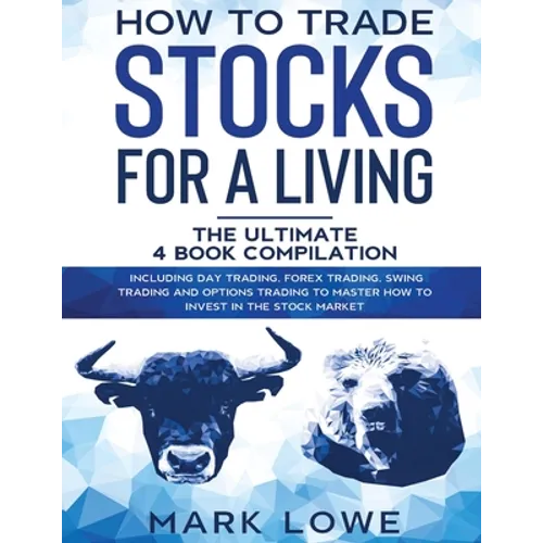 How to Trade Stocks for a Living: 4 Books in 1 - How to Start Day Trading, Dominate the Forex Market, Reduce Risk with Options, and Increase Profit