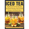 Iced Tea: Traditional Iced Tea Recipes, Tea Punch Recipes, Kid-Friendly Recipes, And Much More: Why Drink Iced Tea?