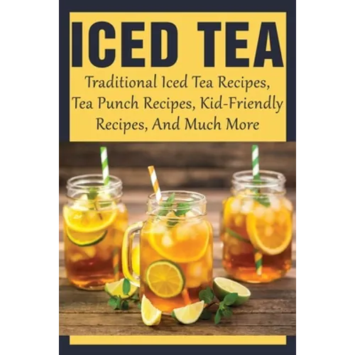 Iced Tea: Traditional Iced Tea Recipes, Tea Punch Recipes, Kid-Friendly Recipes, And Much More: Why Drink Iced Tea?
