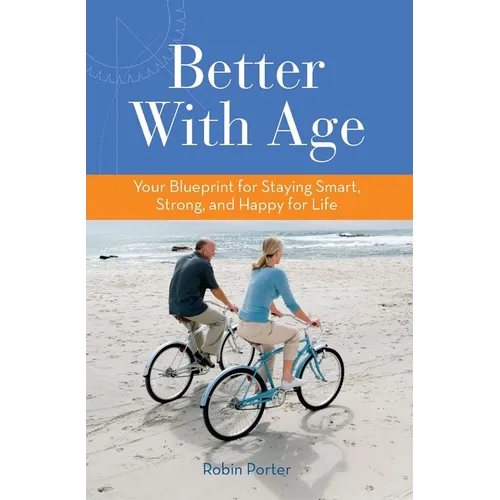 Better with Age: Your Blueprint for Staying Smart, Strong, and Happy for Life