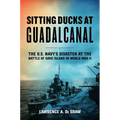 Sitting Ducks at Guadalcanal: The U.S. Navy's Disaster at the Battle of Savo Island in World War II