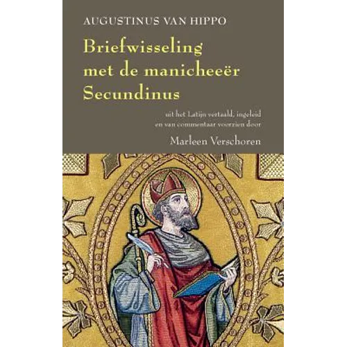 Augustinus Van Hippo. Briefwisseling Met de Manicheeer Secundinus: Antwoord Aan Secundinus, Voorafgegaan Door de Brief Van Secundinus Aan Augustinus
