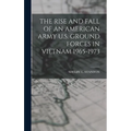 The Rise and Fall of an American Army U.S. Ground Forces in Vietnam 1965-1973