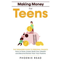 Making Money for Teens: The Teenagers Guide to Personal Finance: How to Save, Invest, Build Your Wealth, and Become Richer than Your Parents