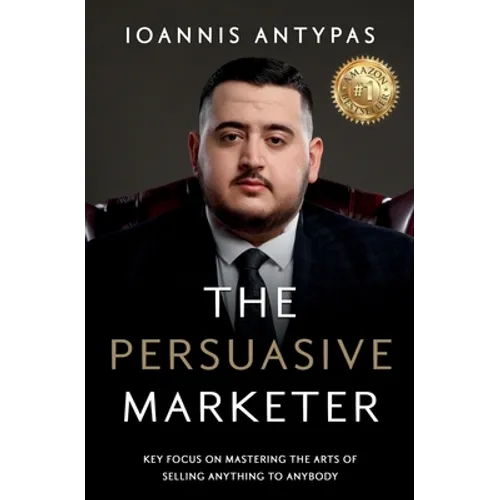 The Persuasive Marketer: Key Focus on Mastering the Arts of Selling Anything to Anybody