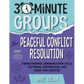 30-Minute Groups: Peaceful Conflict Resolution: Strengthening Communication Skills, Fostering Cooperation, and Resolving Disputes