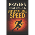 Prayers That Unlock Supernatural Speed: With Potent Warfare Prayers That Work
