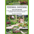 Perennial Gardening: Easy To Follow Guide: Plant Once And Enjoy Your Plants, Flowers, Shrubbery and Vegetables Forever