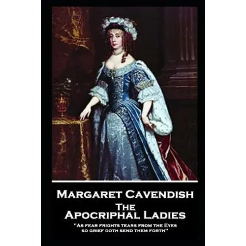 Margaret Cavendish - The Apocriphal Ladies: 'As fear frights tears from the Eyes, so grief doth send them forth''