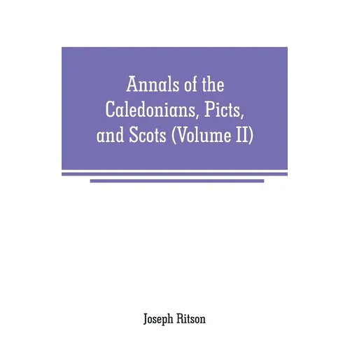 Annals of the Caledonians, Picts, and Scots: and of Strathclyde, Cumberland, Galloway, and Murray (Volume II)