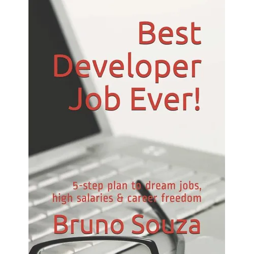 Best Developer Job Ever!: 5-Step Plan to Dream Jobs, High Salaries & Career Freedom