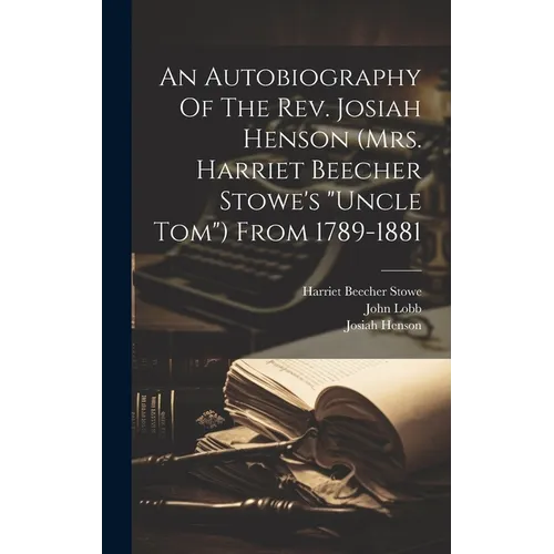 An Autobiography Of The Rev. Josiah Henson (mrs. Harriet Beecher Stowe's "uncle Tom") From 1789-1881
