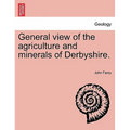General view of the agriculture and minerals of Derbyshire. Vol. III.
