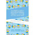 The Parent's Guide to Occupational Therapy for Autism and Other Special Needs: Practical Strategies for Motor Skills, Sensory Integration, Toilet Trai