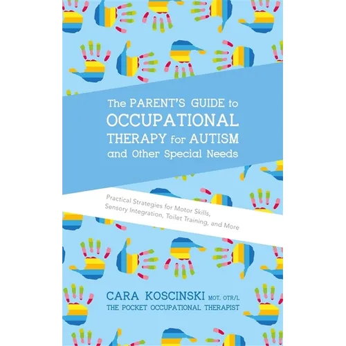 The Parent's Guide to Occupational Therapy for Autism and Other Special Needs: Practical Strategies for Motor Skills, Sensory Integration, Toilet Trai