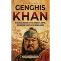 Genghis Khan: An Enthralling Guide to the Conquests, Empire, and Enduring Legacy of the Mongol Horde