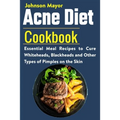 Acne Diet Cookbook: Essential Meal Recipes to Cure Whiteheads, Blackheads and Other Types of Pimples on the Skin