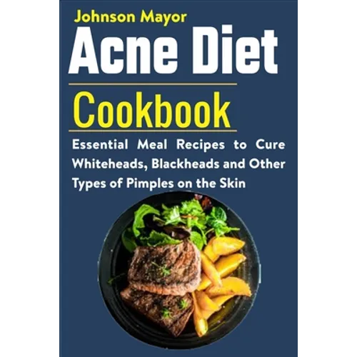 Acne Diet Cookbook: Essential Meal Recipes to Cure Whiteheads, Blackheads and Other Types of Pimples on the Skin