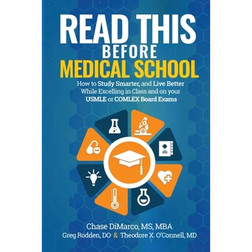 Read This Before Medical School: How to Study Smarter and Live Better While Excelling in Class and on your USMLE or COMLEX Board Exams