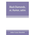 Black diamonds, or, Humor, satire, and sentiment, treated scientifically by professor Julius Cæsar Hannibal: in a series of burlesque lectures, darkly