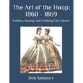 The Art of the Hoop: 1860 - 1869: Fashion, Sewing, and Clothing Care Advice