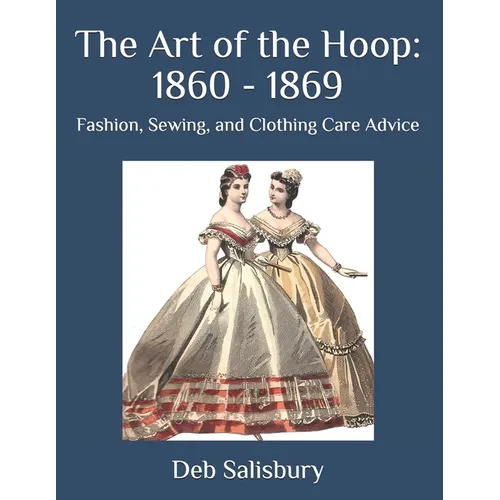 The Art of the Hoop: 1860 - 1869: Fashion, Sewing, and Clothing Care Advice